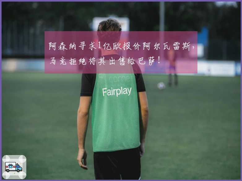 阿森纳寻求1亿欧报价阿尔瓦雷斯，马竞拒绝将其出售给巴萨！