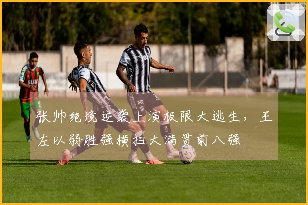 张帅绝境逆袭上演极限大逃生，王左以弱胜强横扫大满贯前八强