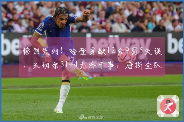 惨烈失利！哈登贡献12分9罚5失误，米切尔31+4无济于事，唐斯全队次席